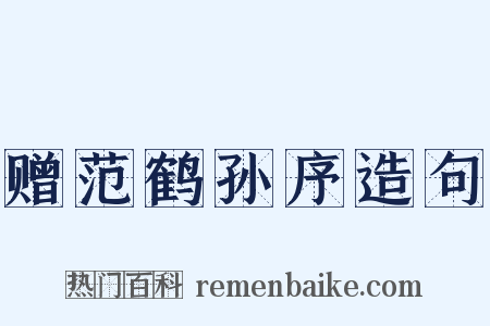 赠范鹤孙序造句是什么意思的图片